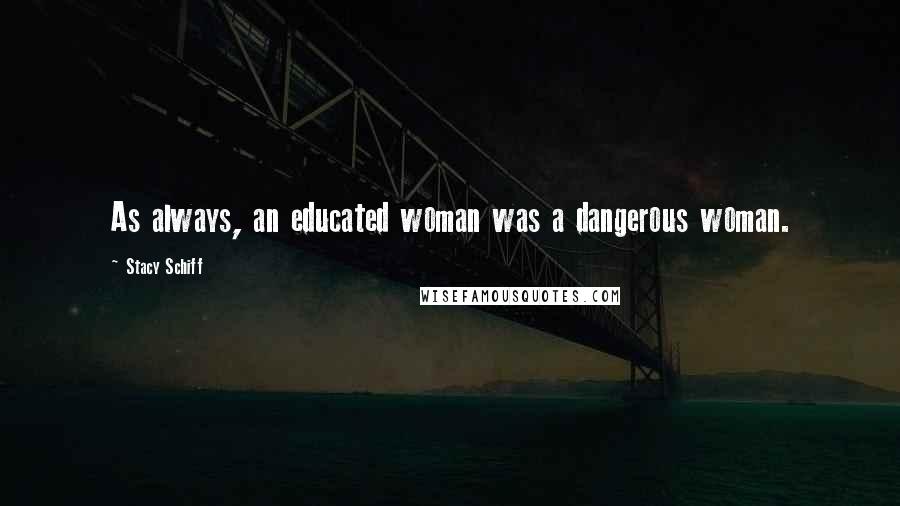 Stacy Schiff Quotes: As always, an educated woman was a dangerous woman.