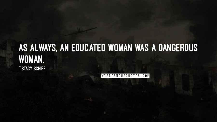 Stacy Schiff Quotes: As always, an educated woman was a dangerous woman.