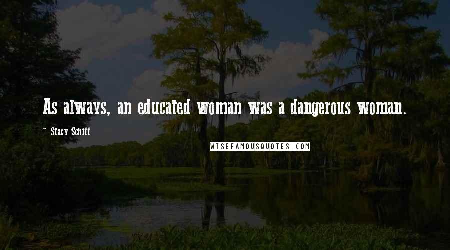 Stacy Schiff Quotes: As always, an educated woman was a dangerous woman.