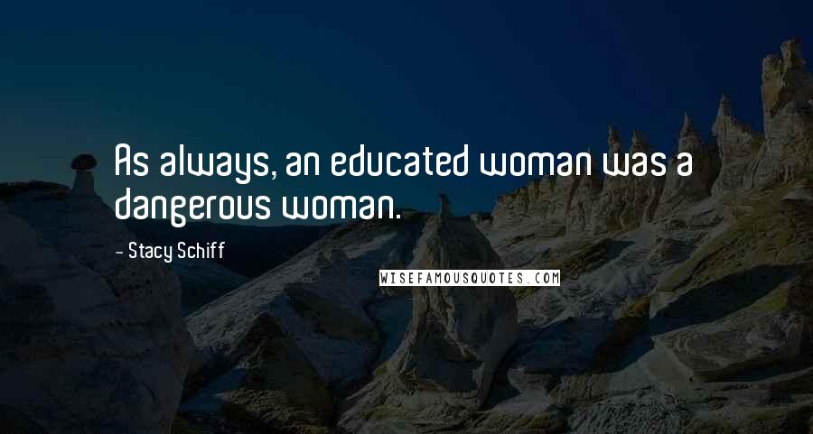 Stacy Schiff Quotes: As always, an educated woman was a dangerous woman.