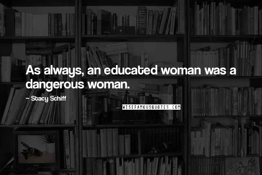 Stacy Schiff Quotes: As always, an educated woman was a dangerous woman.