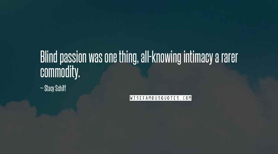 Stacy Schiff Quotes: Blind passion was one thing, all-knowing intimacy a rarer commodity.