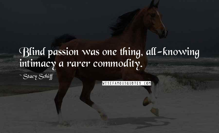 Stacy Schiff Quotes: Blind passion was one thing, all-knowing intimacy a rarer commodity.