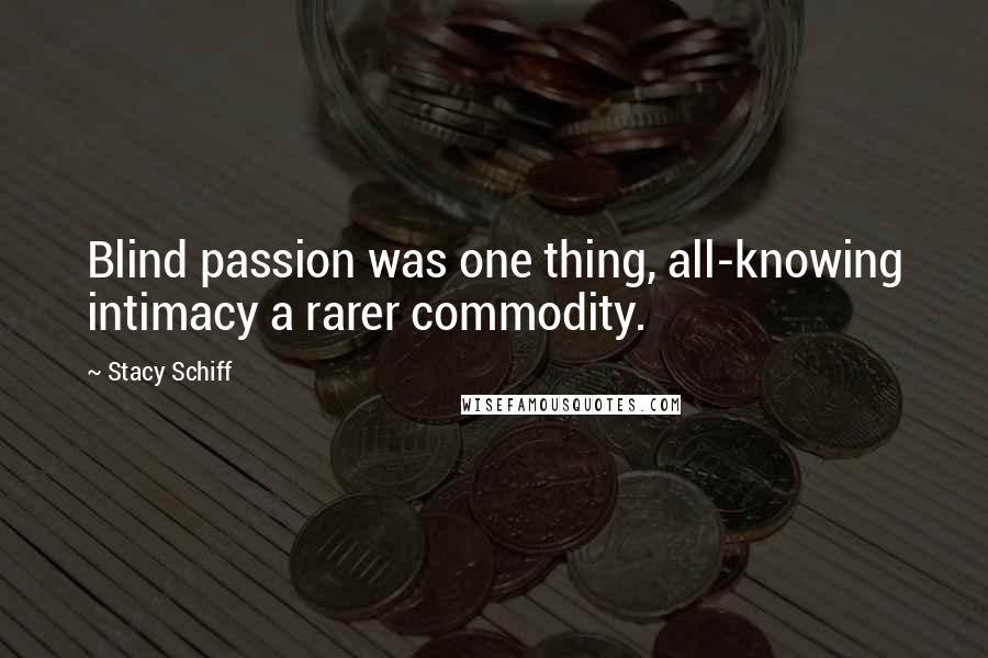 Stacy Schiff Quotes: Blind passion was one thing, all-knowing intimacy a rarer commodity.