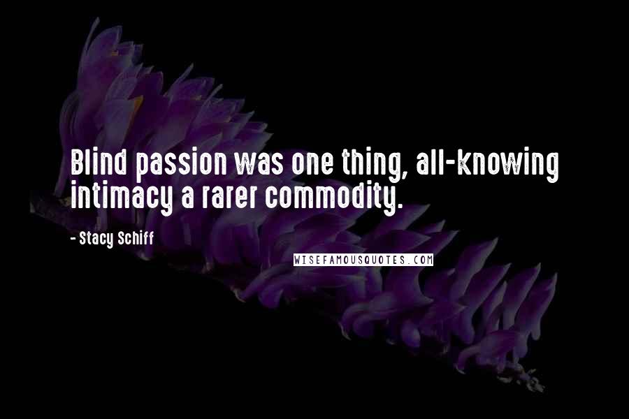 Stacy Schiff Quotes: Blind passion was one thing, all-knowing intimacy a rarer commodity.