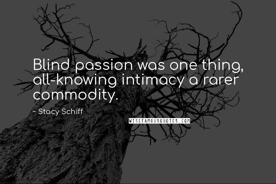 Stacy Schiff Quotes: Blind passion was one thing, all-knowing intimacy a rarer commodity.