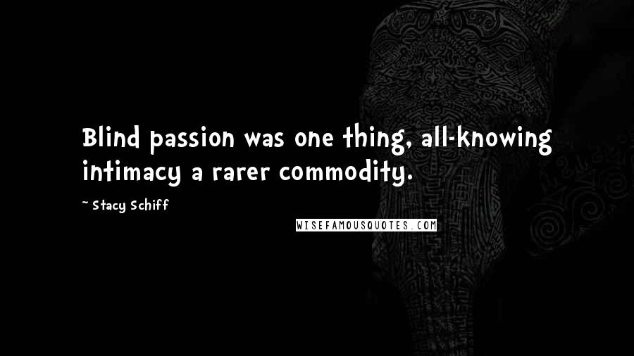 Stacy Schiff Quotes: Blind passion was one thing, all-knowing intimacy a rarer commodity.