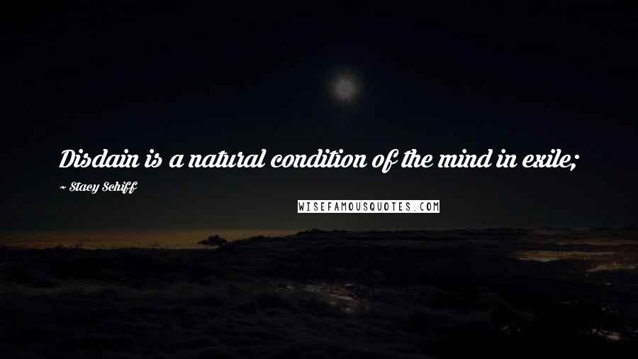 Stacy Schiff Quotes: Disdain is a natural condition of the mind in exile;