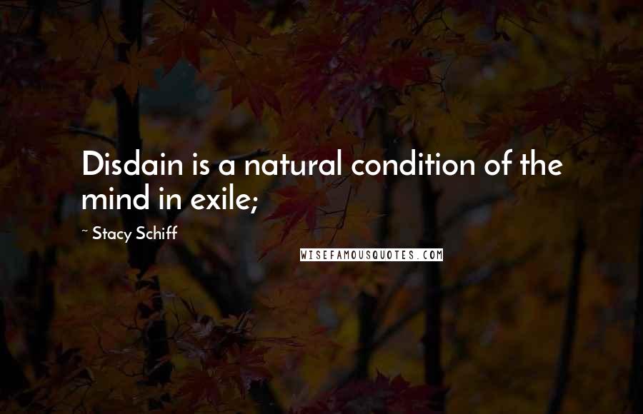 Stacy Schiff Quotes: Disdain is a natural condition of the mind in exile;