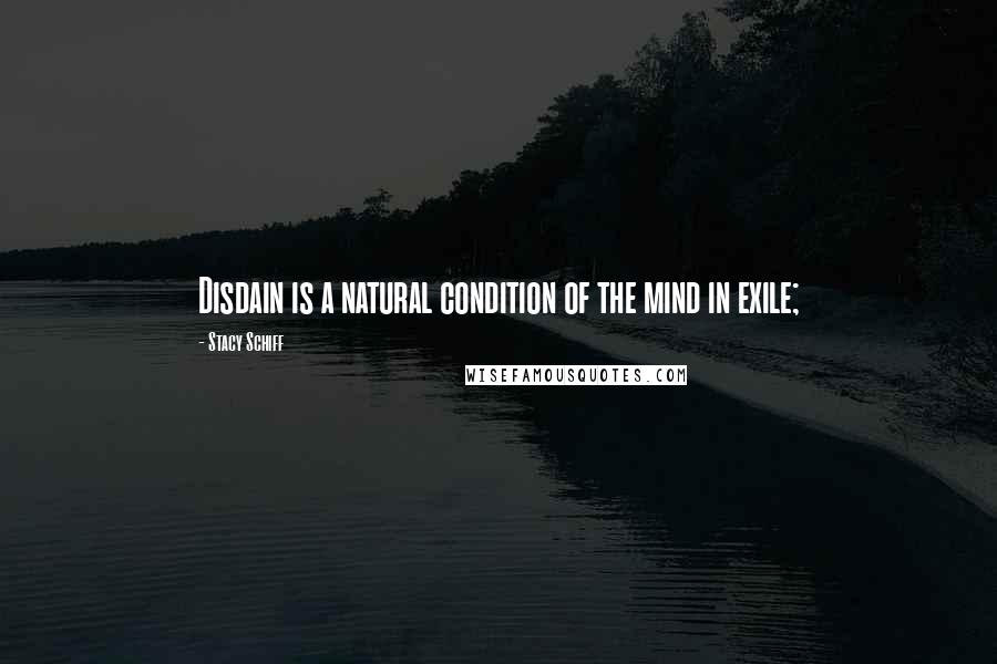 Stacy Schiff Quotes: Disdain is a natural condition of the mind in exile;