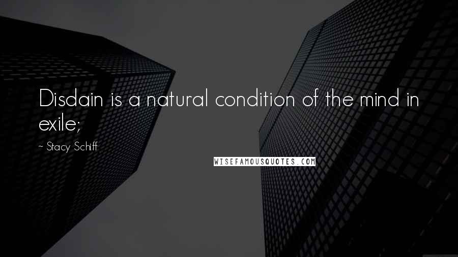 Stacy Schiff Quotes: Disdain is a natural condition of the mind in exile;