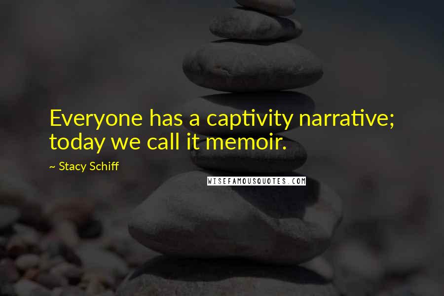 Stacy Schiff Quotes: Everyone has a captivity narrative; today we call it memoir.