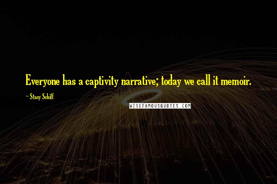 Stacy Schiff Quotes: Everyone has a captivity narrative; today we call it memoir.