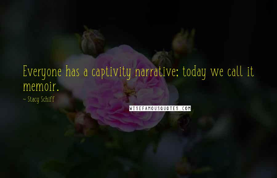 Stacy Schiff Quotes: Everyone has a captivity narrative; today we call it memoir.