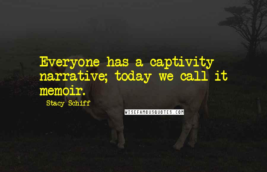 Stacy Schiff Quotes: Everyone has a captivity narrative; today we call it memoir.