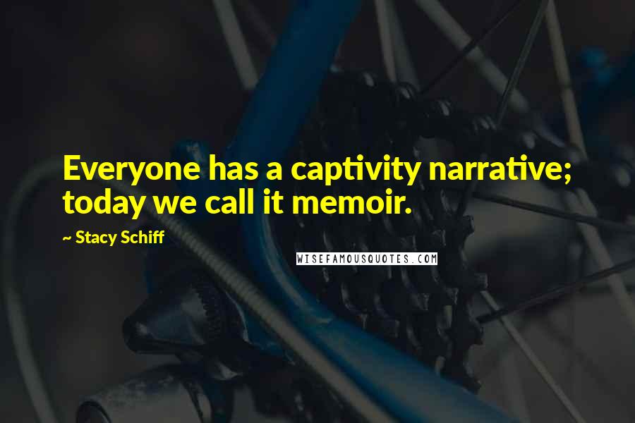 Stacy Schiff Quotes: Everyone has a captivity narrative; today we call it memoir.