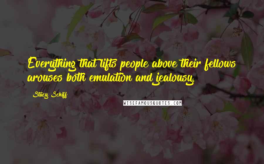 Stacy Schiff Quotes: Everything that lifts people above their fellows arouses both emulation and jealousy.