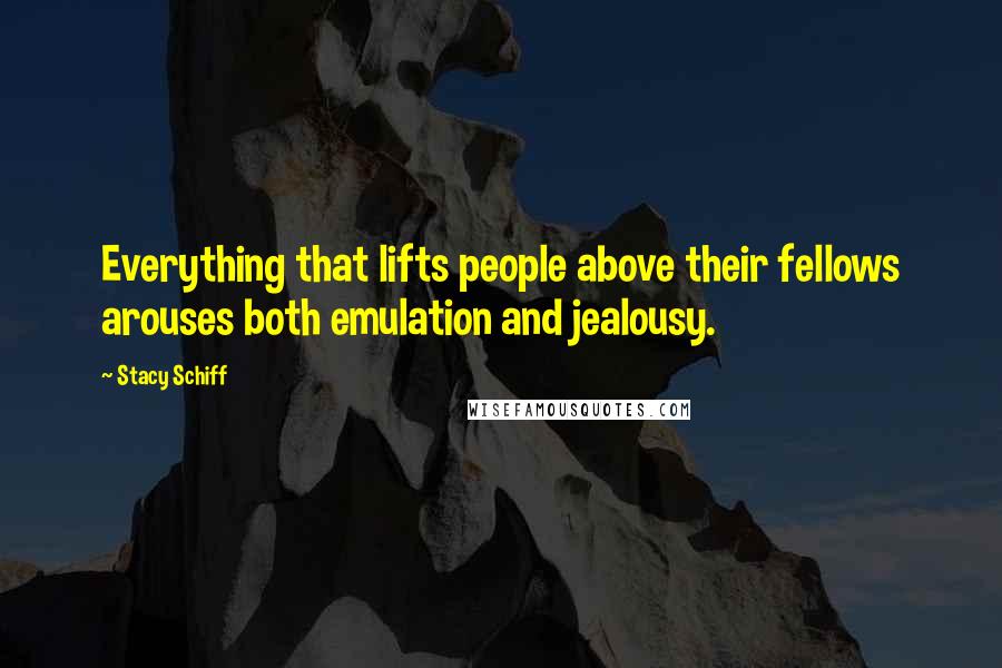 Stacy Schiff Quotes: Everything that lifts people above their fellows arouses both emulation and jealousy.