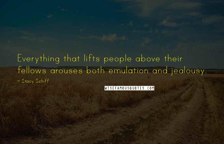 Stacy Schiff Quotes: Everything that lifts people above their fellows arouses both emulation and jealousy.