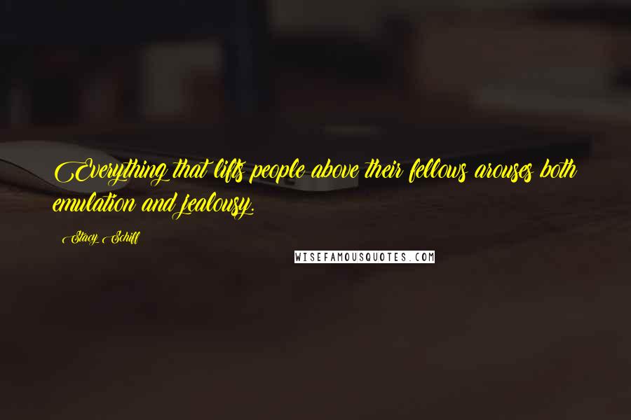 Stacy Schiff Quotes: Everything that lifts people above their fellows arouses both emulation and jealousy.