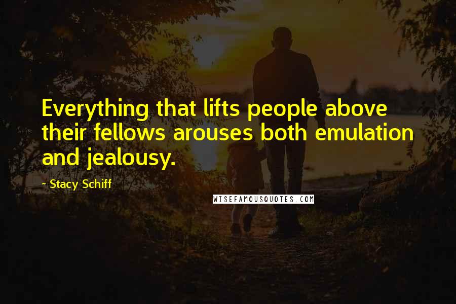 Stacy Schiff Quotes: Everything that lifts people above their fellows arouses both emulation and jealousy.