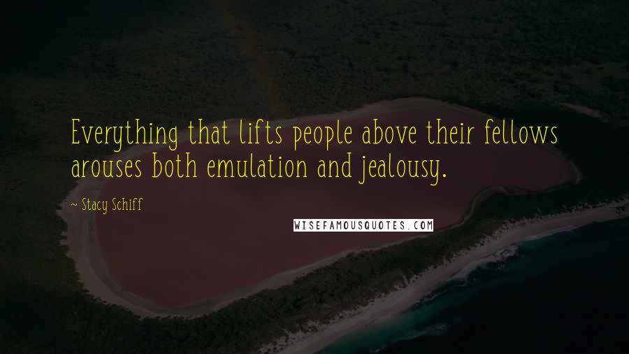 Stacy Schiff Quotes: Everything that lifts people above their fellows arouses both emulation and jealousy.