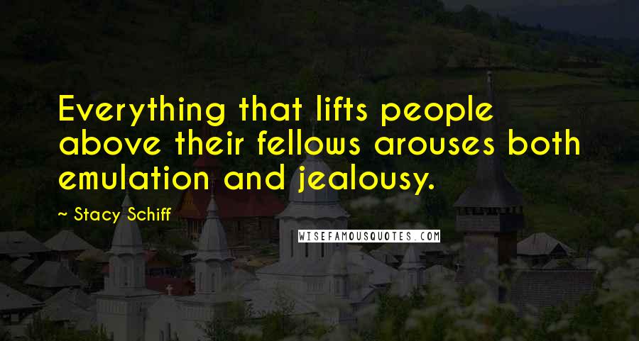 Stacy Schiff Quotes: Everything that lifts people above their fellows arouses both emulation and jealousy.