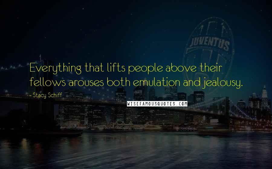 Stacy Schiff Quotes: Everything that lifts people above their fellows arouses both emulation and jealousy.