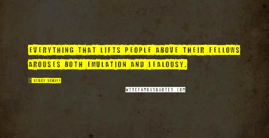 Stacy Schiff Quotes: Everything that lifts people above their fellows arouses both emulation and jealousy.