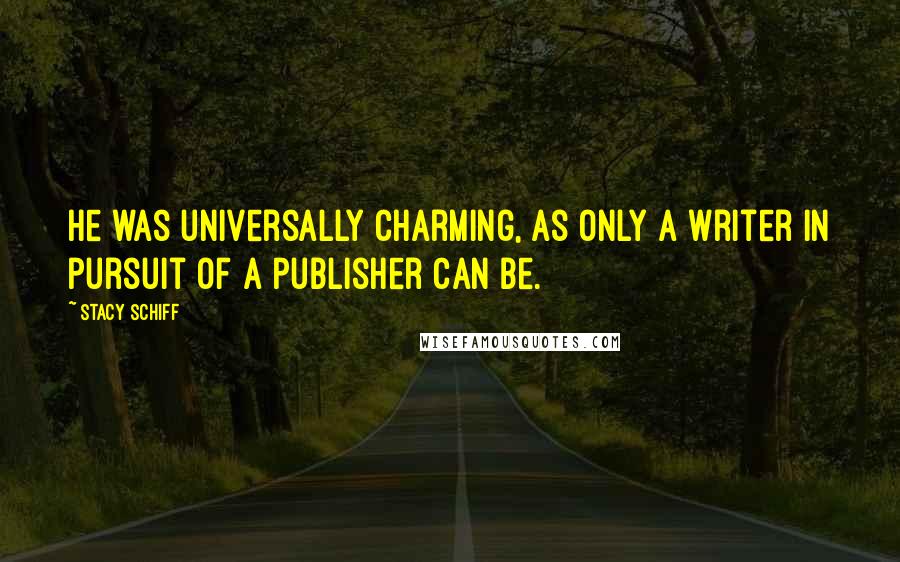 Stacy Schiff Quotes: He was universally charming, as only a writer in pursuit of a publisher can be.