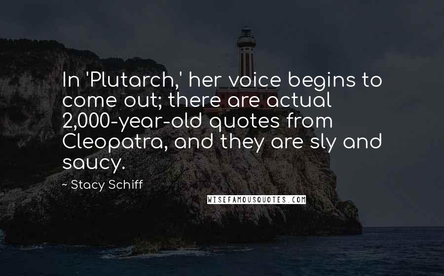 Stacy Schiff Quotes: In 'Plutarch,' her voice begins to come out; there are actual 2,000-year-old quotes from Cleopatra, and they are sly and saucy.