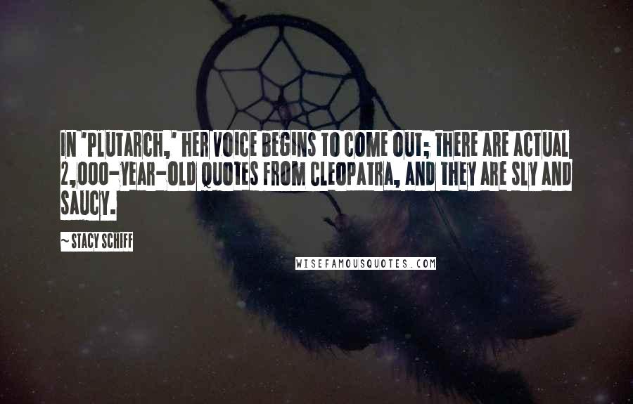Stacy Schiff Quotes: In 'Plutarch,' her voice begins to come out; there are actual 2,000-year-old quotes from Cleopatra, and they are sly and saucy.