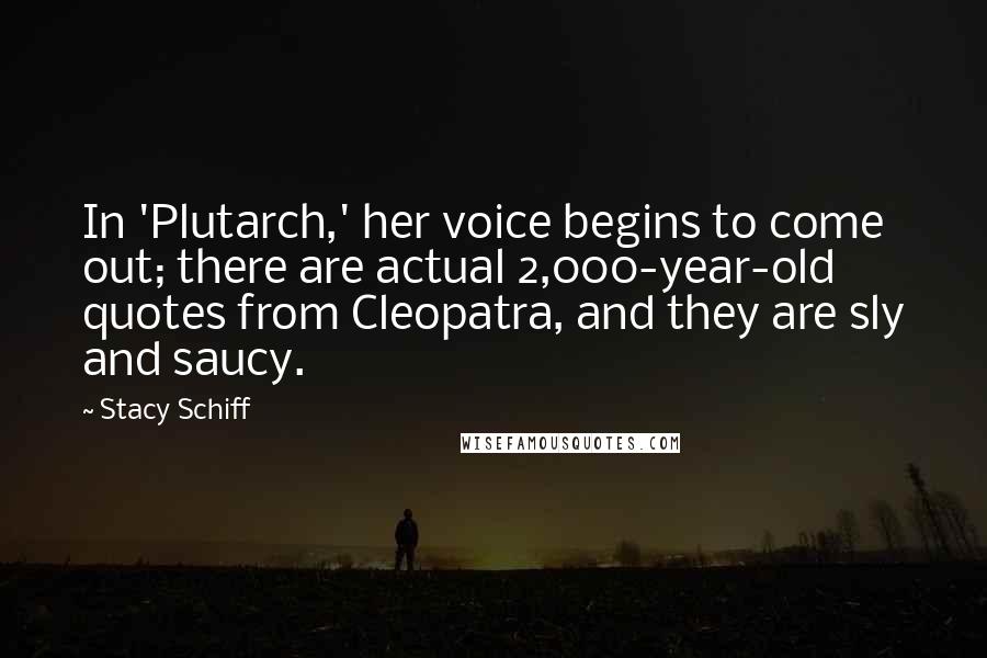 Stacy Schiff Quotes: In 'Plutarch,' her voice begins to come out; there are actual 2,000-year-old quotes from Cleopatra, and they are sly and saucy.