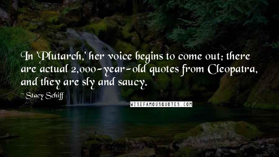 Stacy Schiff Quotes: In 'Plutarch,' her voice begins to come out; there are actual 2,000-year-old quotes from Cleopatra, and they are sly and saucy.