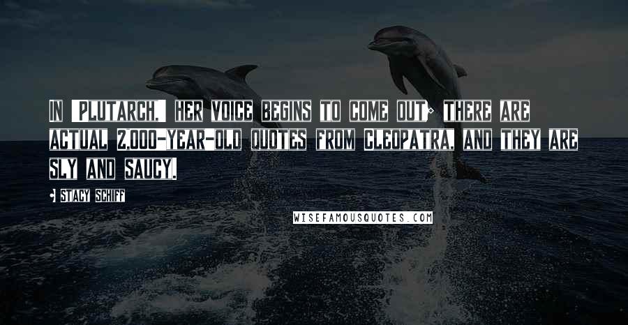 Stacy Schiff Quotes: In 'Plutarch,' her voice begins to come out; there are actual 2,000-year-old quotes from Cleopatra, and they are sly and saucy.