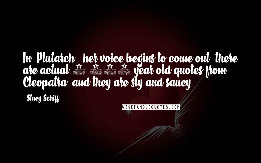 Stacy Schiff Quotes: In 'Plutarch,' her voice begins to come out; there are actual 2,000-year-old quotes from Cleopatra, and they are sly and saucy.