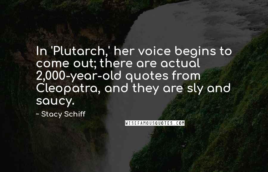 Stacy Schiff Quotes: In 'Plutarch,' her voice begins to come out; there are actual 2,000-year-old quotes from Cleopatra, and they are sly and saucy.