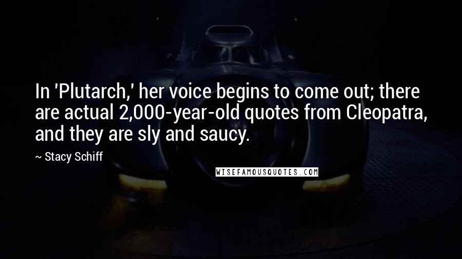 Stacy Schiff Quotes: In 'Plutarch,' her voice begins to come out; there are actual 2,000-year-old quotes from Cleopatra, and they are sly and saucy.