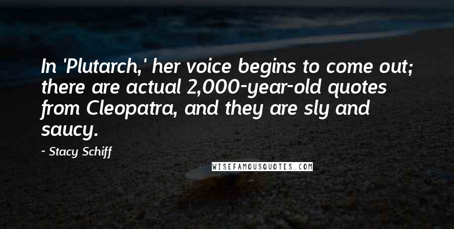 Stacy Schiff Quotes: In 'Plutarch,' her voice begins to come out; there are actual 2,000-year-old quotes from Cleopatra, and they are sly and saucy.