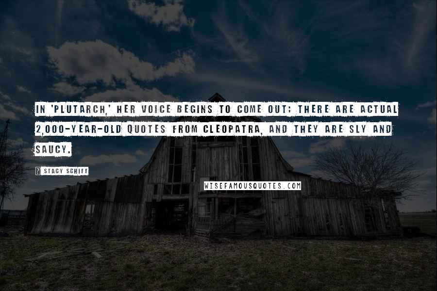 Stacy Schiff Quotes: In 'Plutarch,' her voice begins to come out; there are actual 2,000-year-old quotes from Cleopatra, and they are sly and saucy.