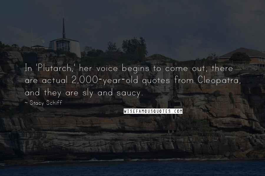 Stacy Schiff Quotes: In 'Plutarch,' her voice begins to come out; there are actual 2,000-year-old quotes from Cleopatra, and they are sly and saucy.