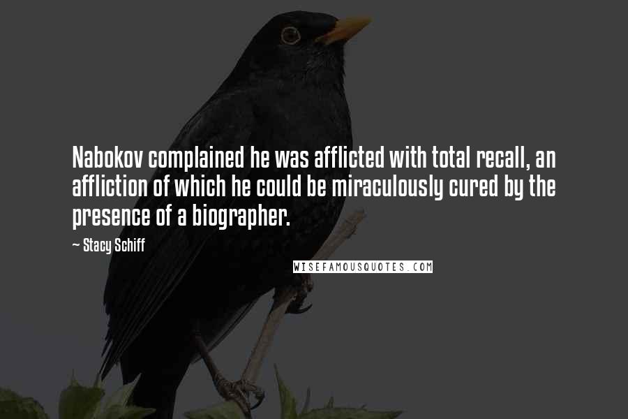 Stacy Schiff Quotes: Nabokov complained he was afflicted with total recall, an affliction of which he could be miraculously cured by the presence of a biographer.