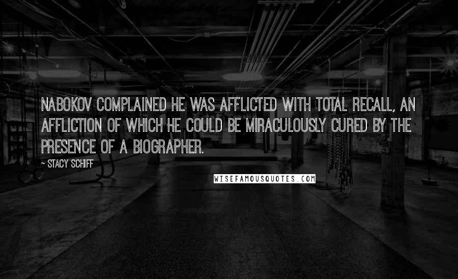 Stacy Schiff Quotes: Nabokov complained he was afflicted with total recall, an affliction of which he could be miraculously cured by the presence of a biographer.