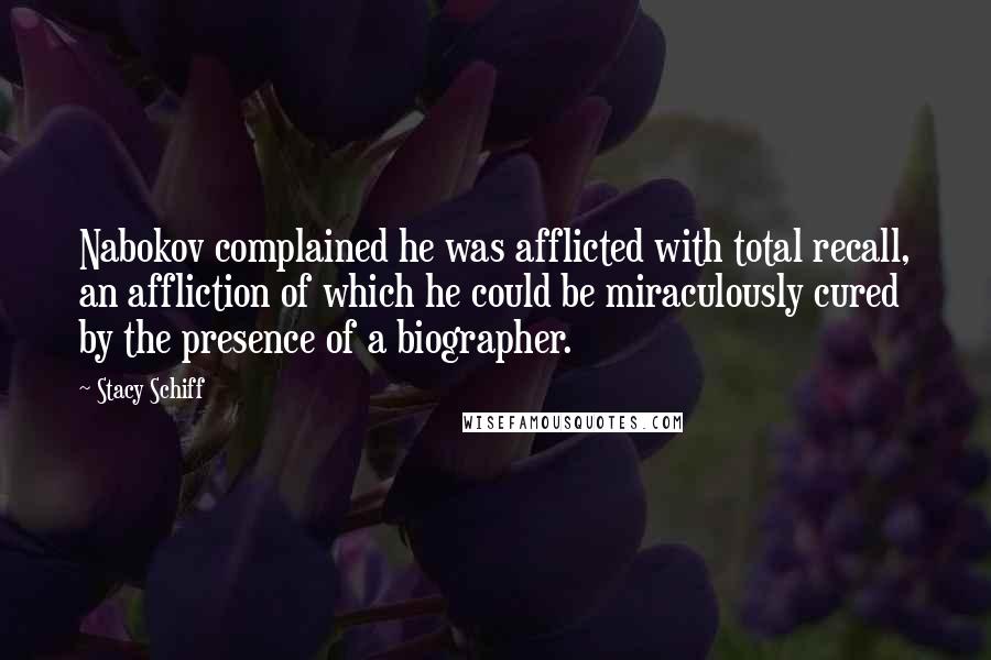 Stacy Schiff Quotes: Nabokov complained he was afflicted with total recall, an affliction of which he could be miraculously cured by the presence of a biographer.