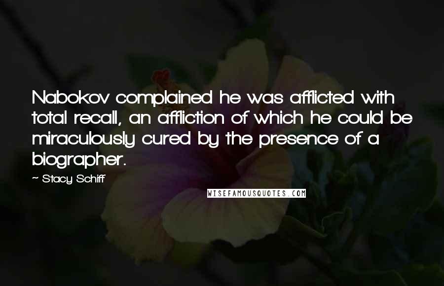 Stacy Schiff Quotes: Nabokov complained he was afflicted with total recall, an affliction of which he could be miraculously cured by the presence of a biographer.