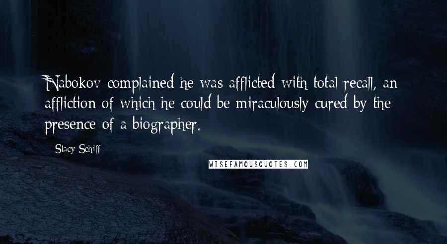 Stacy Schiff Quotes: Nabokov complained he was afflicted with total recall, an affliction of which he could be miraculously cured by the presence of a biographer.