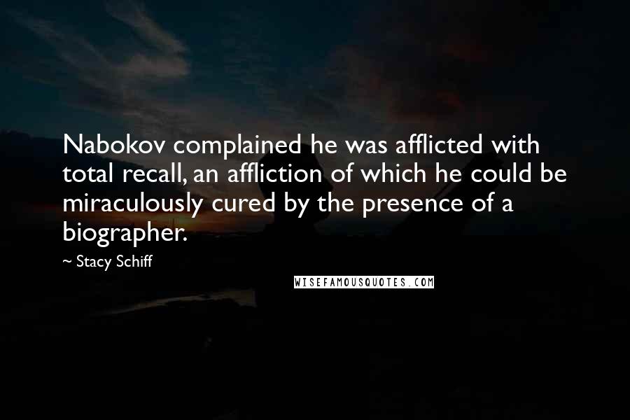 Stacy Schiff Quotes: Nabokov complained he was afflicted with total recall, an affliction of which he could be miraculously cured by the presence of a biographer.