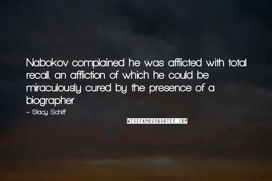 Stacy Schiff Quotes: Nabokov complained he was afflicted with total recall, an affliction of which he could be miraculously cured by the presence of a biographer.