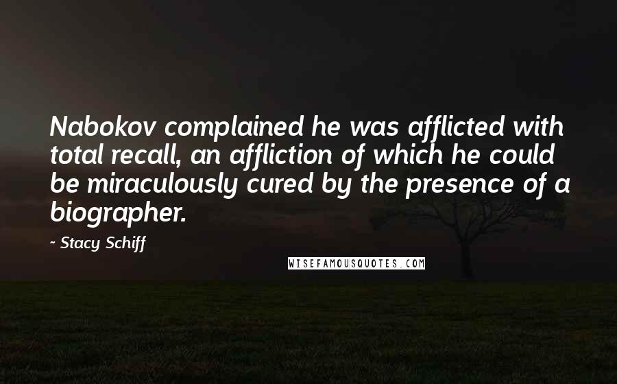 Stacy Schiff Quotes: Nabokov complained he was afflicted with total recall, an affliction of which he could be miraculously cured by the presence of a biographer.