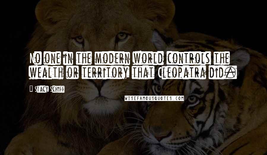 Stacy Schiff Quotes: No one in the modern world controls the wealth or territory that Cleopatra did.